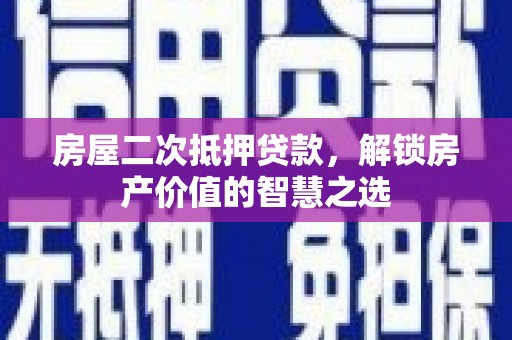 广汉房屋二次抵押贷款，解锁房产价值的智慧之选