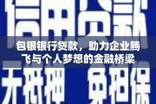 广汉包银银行贷款，助力企业腾飞与个人梦想的金融桥梁