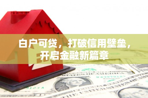 广汉白户可贷，打破信用壁垒，开启金融新篇章