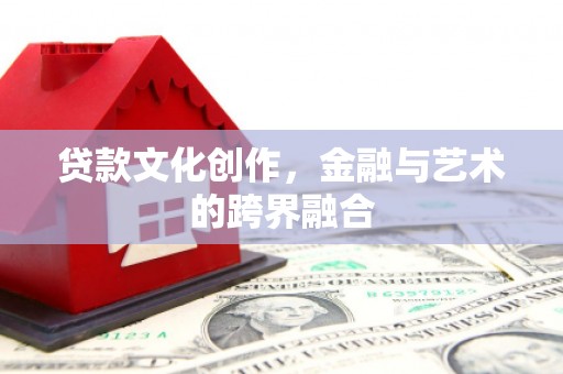 广汉贷款文化创作，金融与艺术的跨界融合