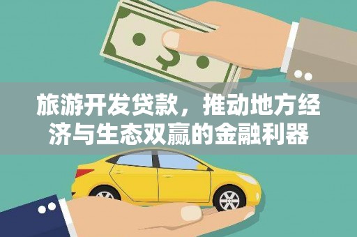 广汉旅游开发贷款，推动地方经济与生态双赢的金融利器