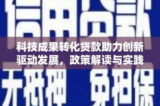 广汉科技成果转化贷款助力创新驱动发展，政策解读与实践探索