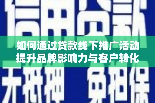 广汉如何通过贷款线下推广活动提升品牌影响力与客户转化率