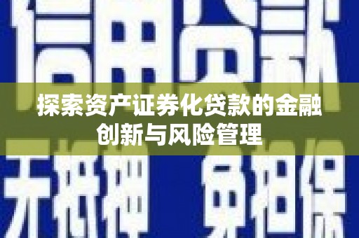 广汉探索资产证券化贷款的金融创新与风险管理
