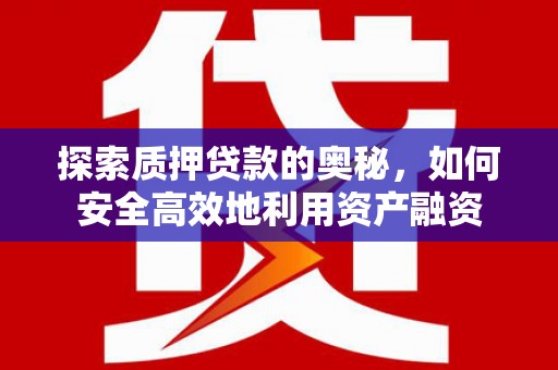 广汉探索质押贷款的奥秘，如何安全高效地利用资产融资