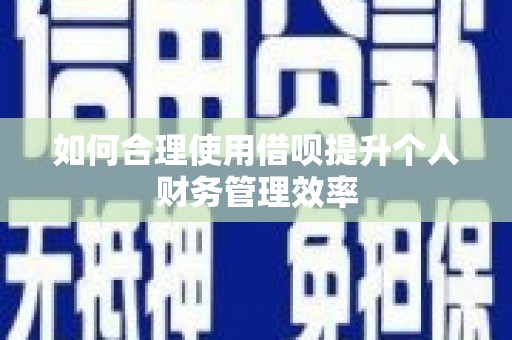 广汉如何合理使用借呗提升个人财务管理效率