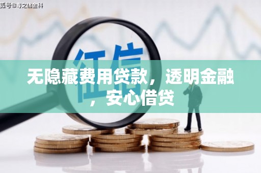 广汉无隐藏费用贷款，透明金融，安心借贷