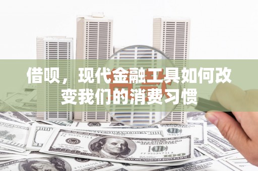 广汉借呗，现代金融工具如何改变我们的消费习惯