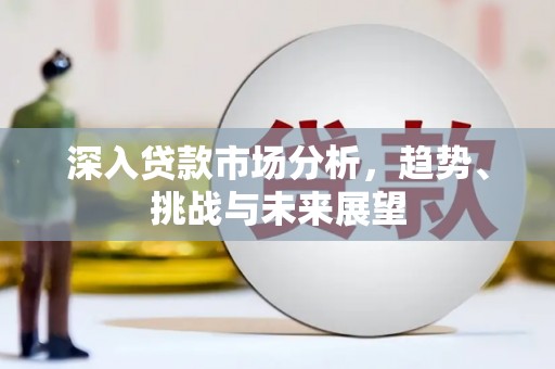 广汉深入贷款市场分析，趋势、挑战与未来展望