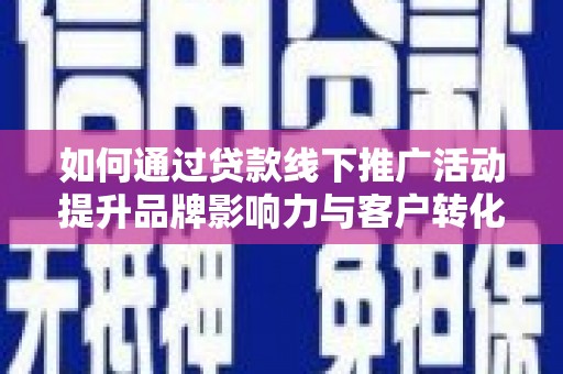 广汉如何通过贷款线下推广活动提升品牌影响力与客户转化率