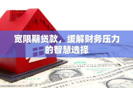 广汉宽限期贷款，缓解财务压力的智慧选择