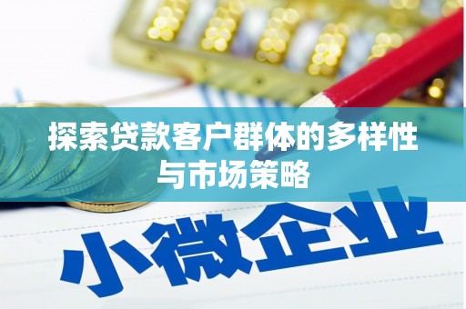广汉探索贷款客户群体的多样性与市场策略