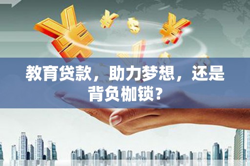 广汉教育贷款，助力梦想，还是背负枷锁？