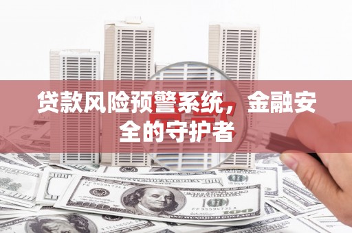 广汉贷款风险预警系统，金融安全的守护者