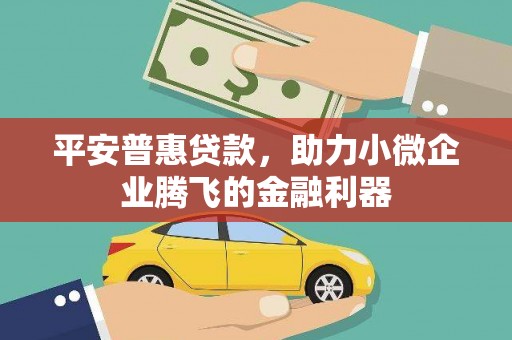 广汉平安普惠贷款，助力小微企业腾飞的金融利器