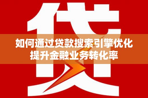 广汉如何通过贷款搜索引擎优化提升金融业务转化率