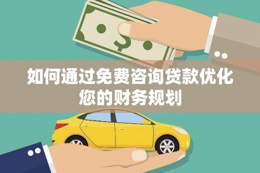 广汉如何通过免费咨询贷款优化您的财务规划