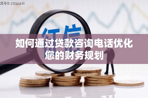 广汉如何通过贷款咨询电话优化您的财务规划