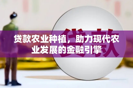 广汉贷款农业种植，助力现代农业发展的金融引擎