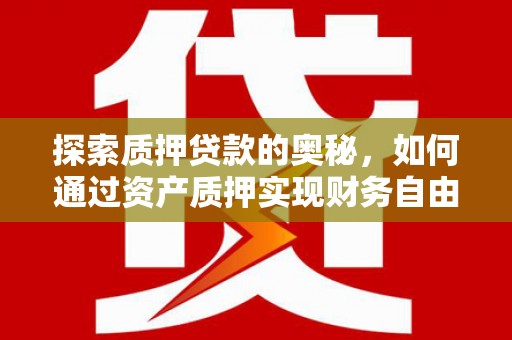 广汉探索质押贷款的奥秘，如何通过资产质押实现财务自由