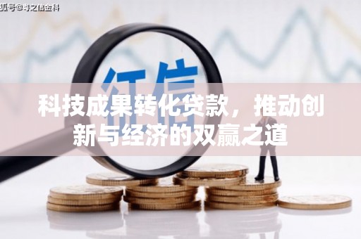 广汉科技成果转化贷款，推动创新与经济的双赢之道