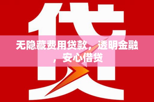 广汉无隐藏费用贷款，透明金融，安心借贷