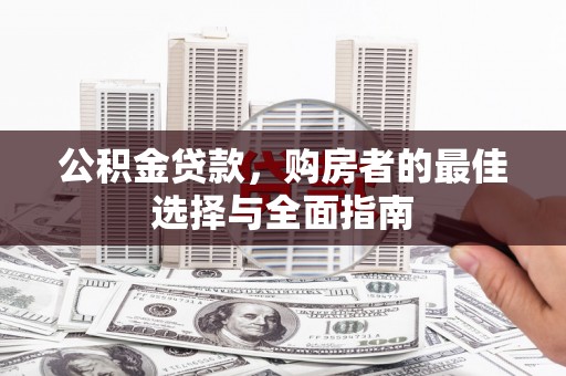 广汉公积金贷款，购房者的最佳选择与全面指南