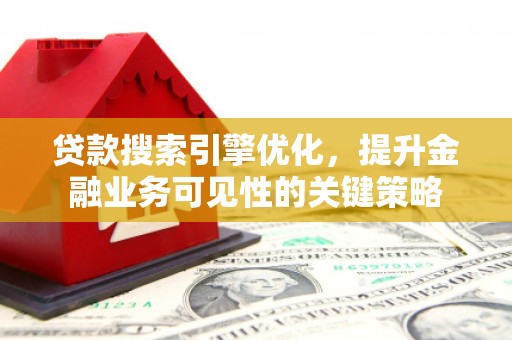 广汉贷款搜索引擎优化，提升金融业务可见性的关键策略