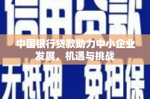 广汉中国银行贷款助力中小企业发展，机遇与挑战