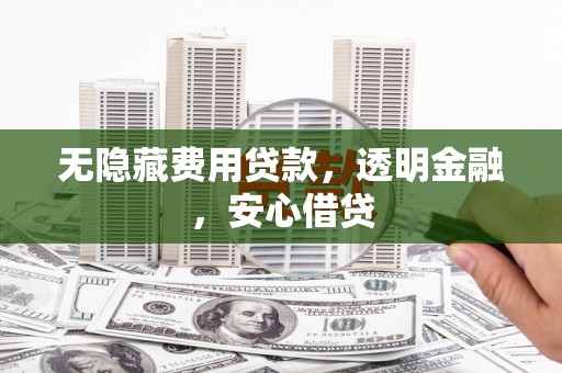 广汉无隐藏费用贷款，透明金融，安心借贷