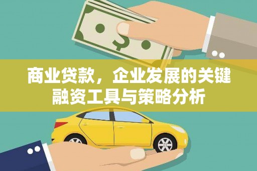 广汉商业贷款，企业发展的关键融资工具与策略分析
