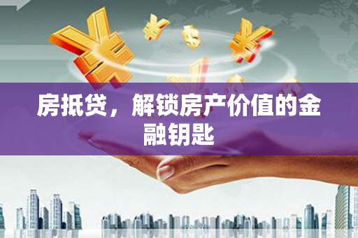广汉房抵贷，解锁房产价值的金融钥匙