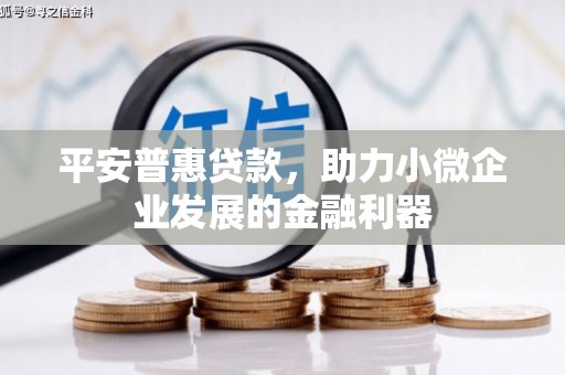 广汉平安普惠贷款，助力小微企业发展的金融利器
