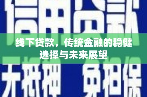 广汉线下贷款，传统金融的稳健选择与未来展望