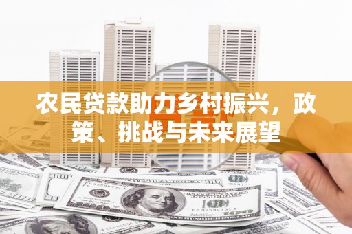 广汉农民贷款助力乡村振兴，政策、挑战与未来展望