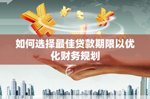 广汉如何选择最佳贷款期限以优化财务规划