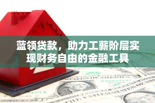 广汉蓝领贷款，助力工薪阶层实现财务自由的金融工具