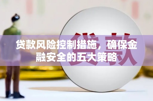 广汉贷款风险控制措施，确保金融安全的五大策略