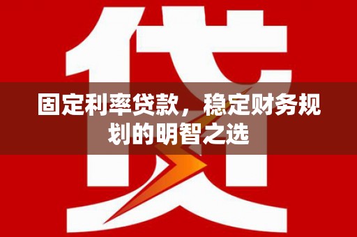 广汉固定利率贷款，稳定财务规划的明智之选