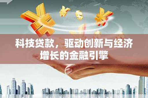 广汉科技贷款，驱动创新与经济增长的金融引擎