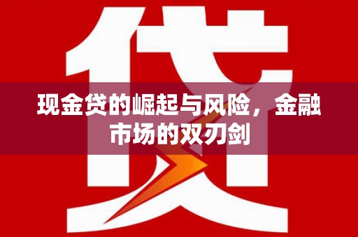 广汉现金贷的崛起与风险，金融市场的双刃剑