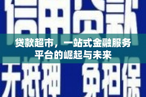 广汉贷款超市，一站式金融服务平台的崛起与未来