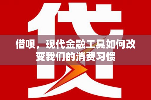 广汉借呗，现代金融工具如何改变我们的消费习惯