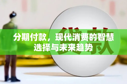 广汉分期付款，现代消费的智慧选择与未来趋势