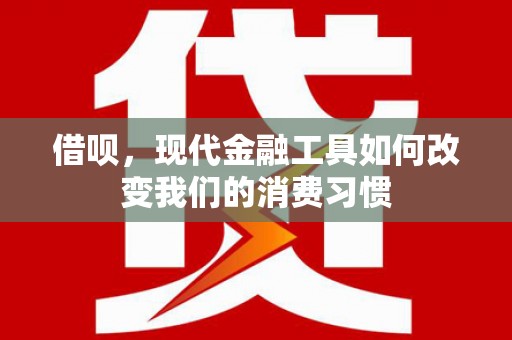 广汉借呗，现代金融工具如何改变我们的消费习惯