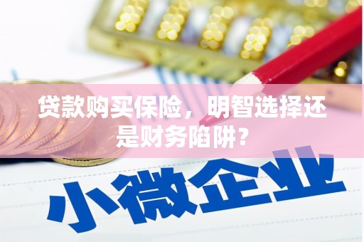 广汉贷款购买保险，明智选择还是财务陷阱？