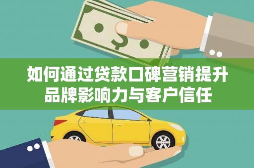 广汉如何通过贷款口碑营销提升品牌影响力与客户信任
