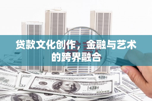 广汉贷款文化创作，金融与艺术的跨界融合