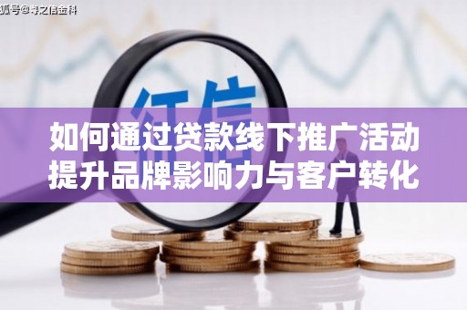 广汉如何通过贷款线下推广活动提升品牌影响力与客户转化率