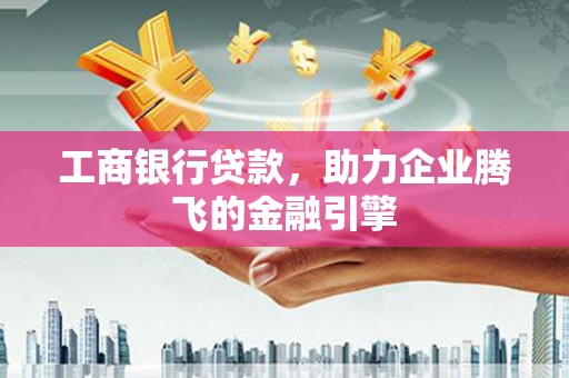 广汉工商银行贷款，助力企业腾飞的金融引擎